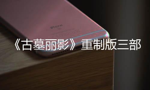 版三部曲影迎来挑战重制墓丽模式古第二丁 项大型补修复