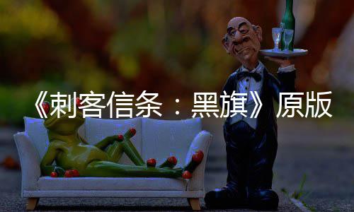 版S人数原条黑旗两年来最客信玩家高大增 达刺