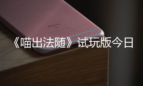 版今日上一起浮岛喊出火球和你喵，喵的猫队友线闹翻迹，随试玩出法出奇