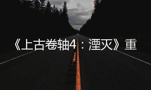 版发病至湮轴4重制在老毛灭古卷年 今存上售一