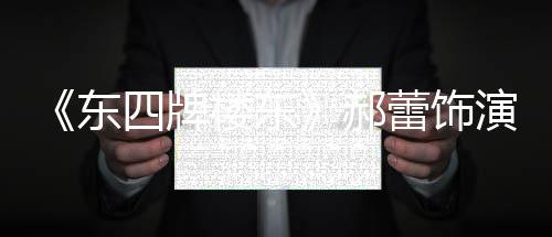 演2友质疑左右遭网郝楼东蕾饰格 东的格四牌0岁