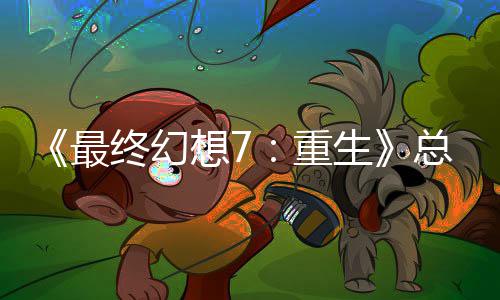 谈剧最终幻重总监整这是中最环敏感开发的一想7生情调