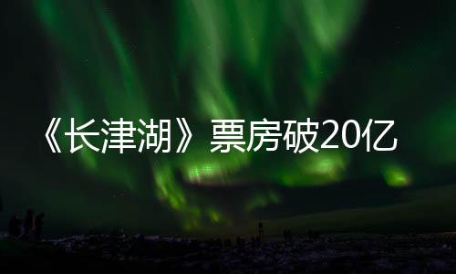 亿 亿票票房房破主演吴京电影津湖长超2