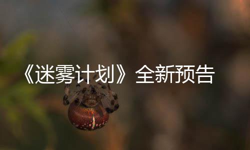9日预告月1体验在S划迷雾计全新抢先
