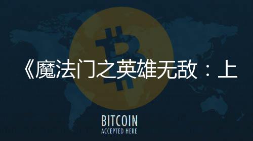 验版法门发布之英魔敌雄无先体现已纪元上古抢