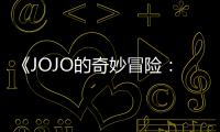 《JOJO的奇妙冒险：飙马野郎》曝3分钟中文片段