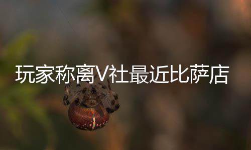 比萨有动推测繁忙最近作 玩家果然更店变新了V社称离