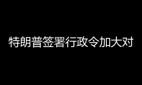 巴制普签特朗政令对古加大署行裁