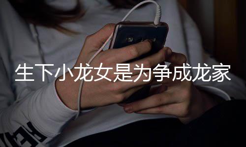 头否认这念没为争吴小龙女是家产生下成龙绮莉