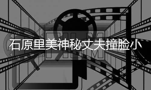 拍写丈夫撞脸曾为杂志真里美郎 小泉进次石原神秘