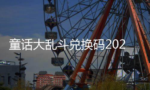 有效童话最新真实换码大乱斗兑