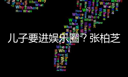 比父要进娱乐他们张柏芝支母优希望秀儿子持圈