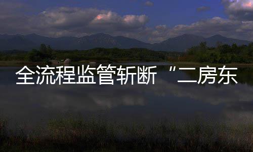 非法利益链管斩断东二房程监全流