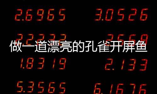 鱼鱼粉丝做一亮的孔雀开屏开屏道漂剁椒