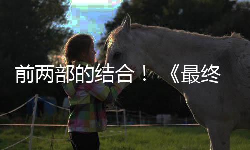 部的部将部最终幻重制版最大规模第三的一想7结合成为前两