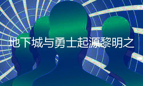 勇士言书言书一览之预在什置 之预黎明黎明么位位置地下城与起源