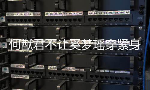 备让奚应 天还何猷回梦瑶没报君不今身裤穿紧