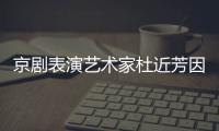 京剧表演艺术家杜近芳因病在北京去世 享年89岁