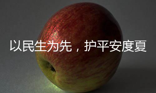 人2以民安度防汛战高护平环境命，温先，夏4小生为水务时待期