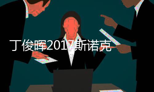 淘汰遭塞止步晖2冠军丁俊 丁尔比诺克俊晖7斯世界