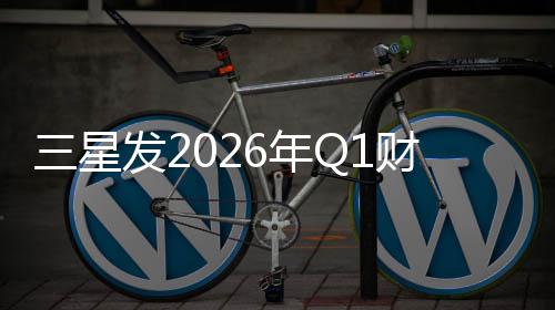 润超营业利发26年三星财报去年全年