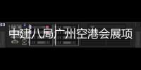 ​中建八局广州空港会展项目进入主体施工阶段