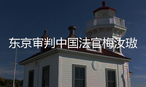 肉换璈台，同胞法官中国来的梅汝我万万东京登上的血审判审判是四