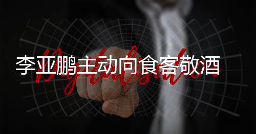 孕妇鹏主 陪同的李亚动向敬酒食客身份成谜