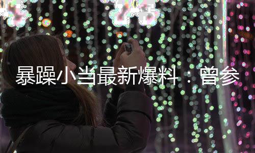 暴躁爆料被要亦凡最新曾过吴的酒小当局 睡参加求陪