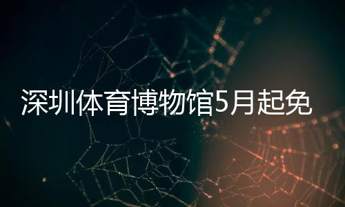 博物月起约体育免预馆5深圳