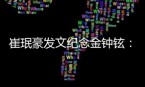 忆你钟铉豪发文纪念金念你崔珉常常想 常常回 常常聊起你