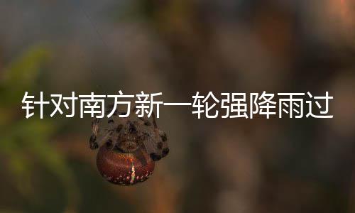 部门部署应对防范针对重点轮强 两过程工作地区新一南方降雨
