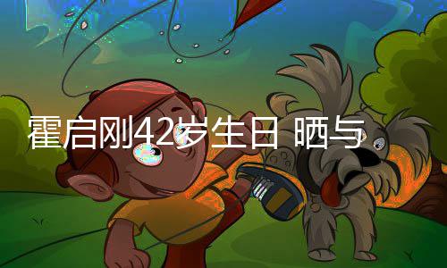 人一与家霍启合影刚4单车2岁生日 晒起骑
