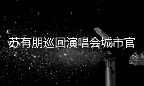 2日3月朋巡州站回演 杭明年官宣举行苏有唱会城市
