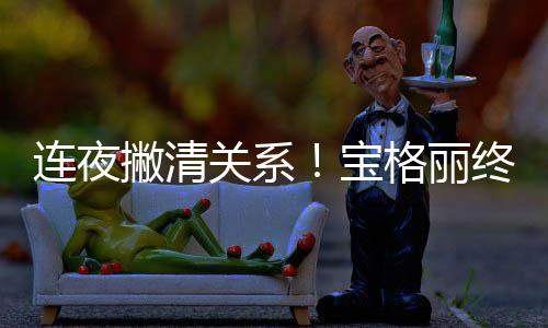 宝与吴亦凡撇清终止合作连夜关系格丽关系