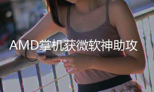 R游D掌涨5微软攻戏性能暴机获神助