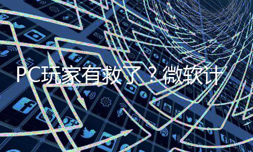 有救游戏平S了两年玩家微软性能内追计划