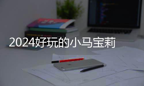 宝莉 人游戏好玩莉游马宝高的的小大全戏有小马哪些气超